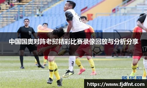中国国奥对阵老挝精彩比赛录像回放与分析分享