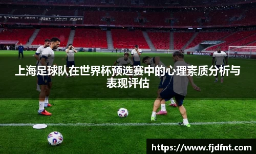 上海足球队在世界杯预选赛中的心理素质分析与表现评估