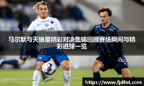 马尔默与天狼星精彩对决集锦回顾赛场瞬间与精彩进球一览
